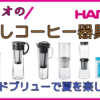 ハリオのおすすめ水出しコーヒー器具でコールドブリューを楽しもう！